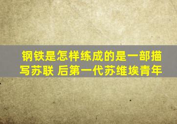 钢铁是怎样练成的是一部描写苏联 后第一代苏维埃青年